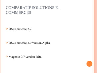 COMPARATIF SOLUTIONS E-
COMMERCES


   OSCommerce 2.2



   OSCommerce 3.0 version Alpha



   Magento 0.7 version Bêta
 
