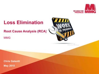 Loss Elimination
Root Cause Analysis (RCA)
Chris Galeotti
May 2015
MMG
 