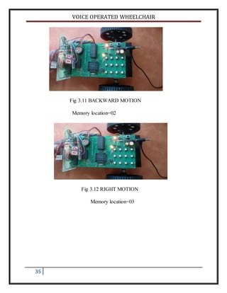 VOICE OPERATED WHEELCHAIR
35
Fig 3.11 BACKWARD MOTION
Memory location=02
Fig 3.12 RIGHT MOTION
Memory location=03
 