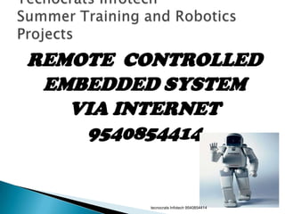 REMOTE CONTROLLED
 EMBEDDED SYSTEM
   VIA INTERNET
    9540854414


        tecnocrats Infotech 9540854414
 
