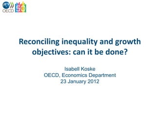 Reconciling inequality and growth
   objectives: can it be done?
             Isabell Koske
      OECD, Economics Department
           23 January 2012
 