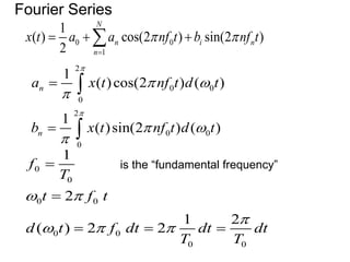 Fourier Series
2
0 0
0
2
0 0
0
1
( )cos(2 ) ( )
1
( )sin(2 ) ( )
n
n
a x t nf t d t
b x t nf t d t


 

 





0
0
0 0
0 0
0 0
1
2
1 2
( ) 2 2
f
T
t f t
d t f dt dt dt
T T
 

  


  
is the “fundamental frequency”
0 0
1
1
( ) cos(2 ) sin(2 )
2
N
n i n
n
x t a a nf t b nf t
 

  

 