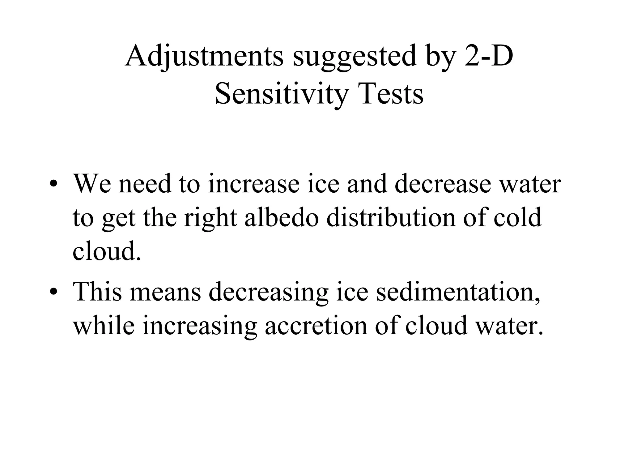 Adjustments suggested by 2-D
Sensitivity Tests
• We need to increase ice and decrease water
to get the right albedo distribution of cold
cloud.
• This means decreasing ice sedimentation,
while increasing accretion of cloud water.
 