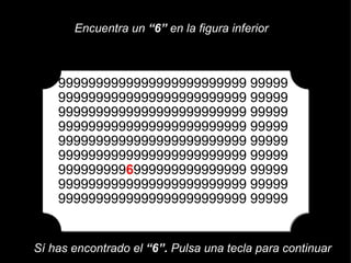 9999999999999999999999999 99999 9999999999999999999999999 99999 9999999999999999999999999 99999 9999999999999999999999999 99999 9999999999999999999999999 99999 9999999999999999999999999 99999 999999999 6 999999999999999 99999 9999999999999999999999999 99999 9999999999999999999999999 99999 Encuentra un  “6”  en la figura inferior Sí has encontrado el  “6”.  Pulsa una tecla para continuar 
