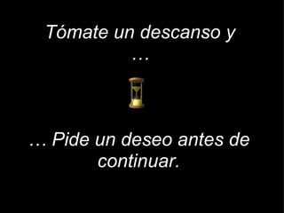 Tómate un descanso y … …  Pide un deseo antes de continuar. i 