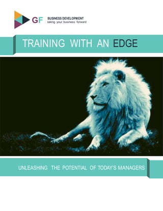 GF
S
BUSINESS DEVELOPMENT
taking your business forward
TRAINING WITH AN EDGE
UNLEASHING THE POTENTIAL OF TODAY’S MANAGERS
 
