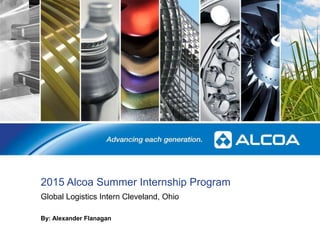 2015 Alcoa Summer Internship Program
Global Logistics Intern Cleveland, Ohio
1
By: Alexander Flanagan
 