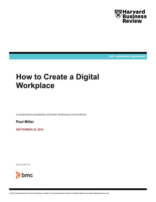 © 2016 Harvard Business School Publishing. Created for Harvard Business Review by BullsEye Resources www.bullseyeresources.com
How to Create a Digital
Workplace
A Harvard Business Review Webinar featuring
Paul Miller
September 22, 2016
Sponsored by
 