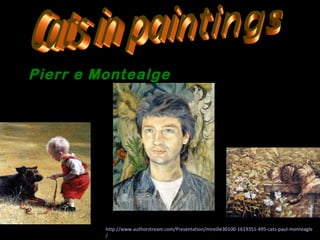 Pierr e Montealge




         http://www.authorstream.com/Presentation/mireille30100-1619351-495-cats-paul-monteagle
         /
 