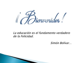 La educación es el fundamento verdadero
de la Felicidad.
Simón Bolívar…
 