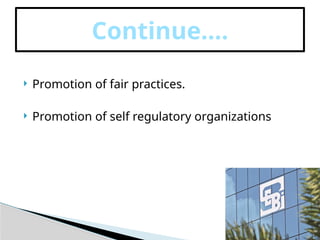  Promotion of fair practices.
 Promotion of self regulatory organizations
Continue….
 