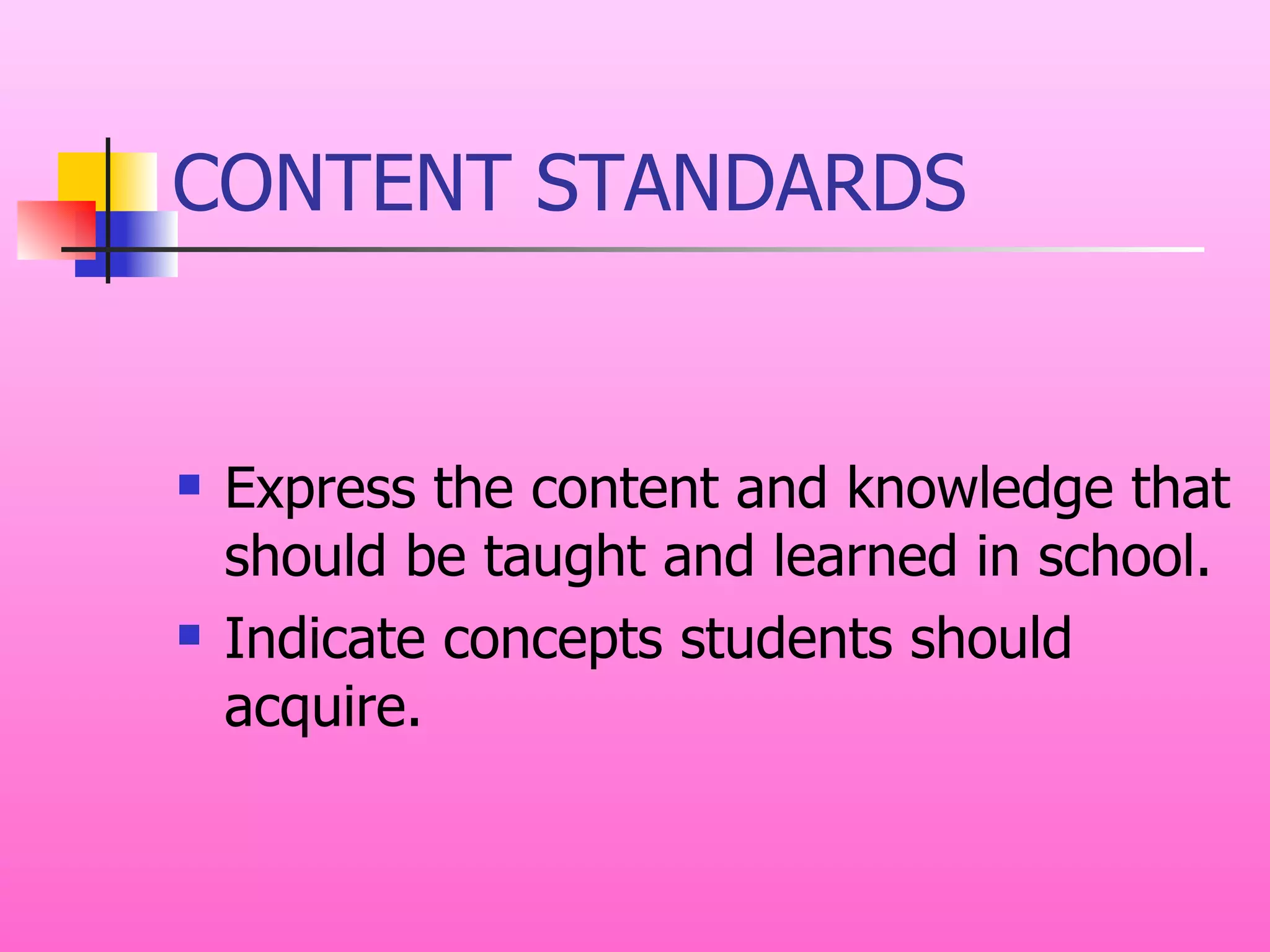 CONTENT STANDARDS Express the content and knowledge that should be taught and learned in school. Indicate concepts students should acquire. 