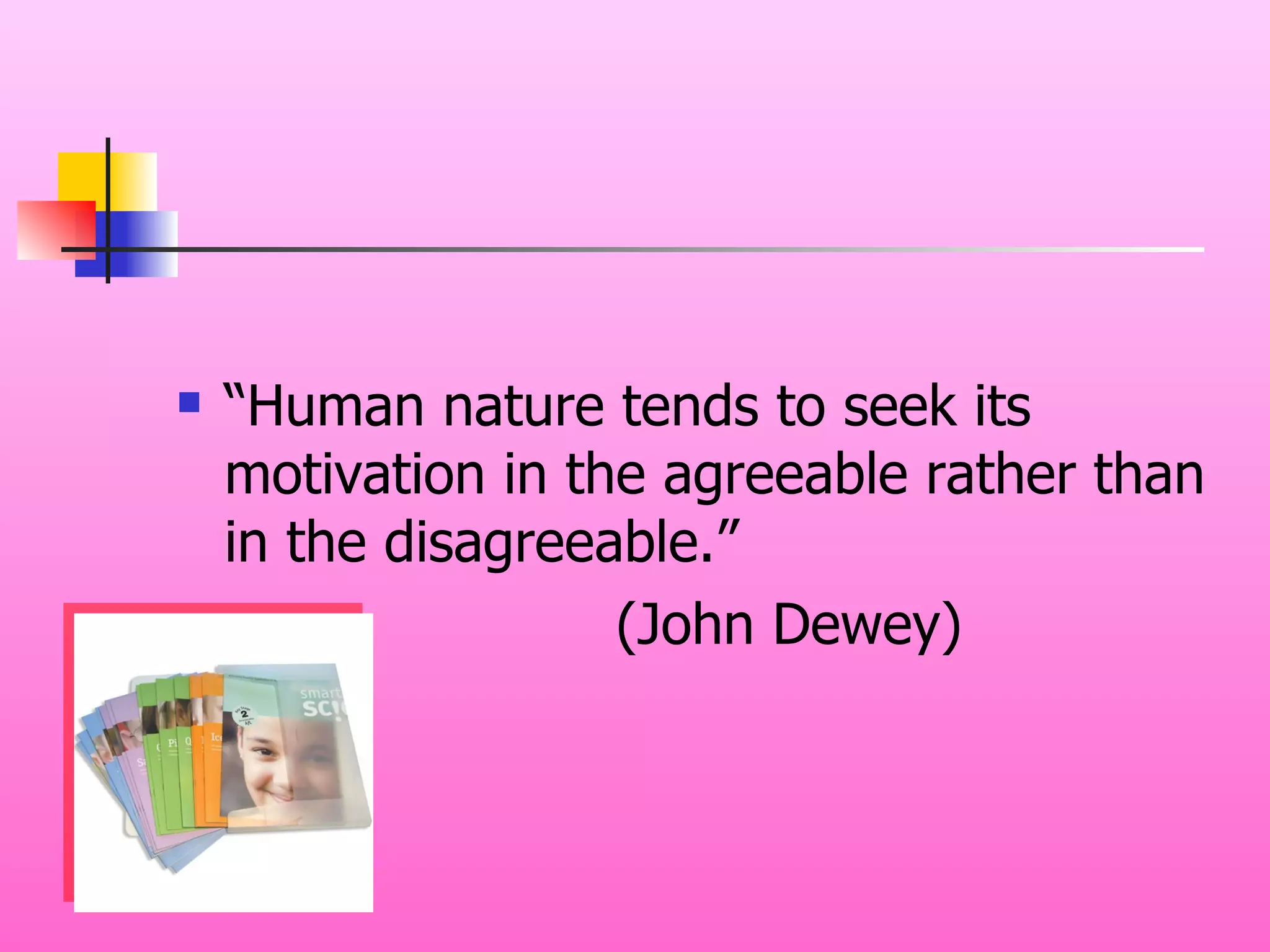 “Human nature tends to seek its motivation in the agreeable rather than in the disagreeable.” (John Dewey) 