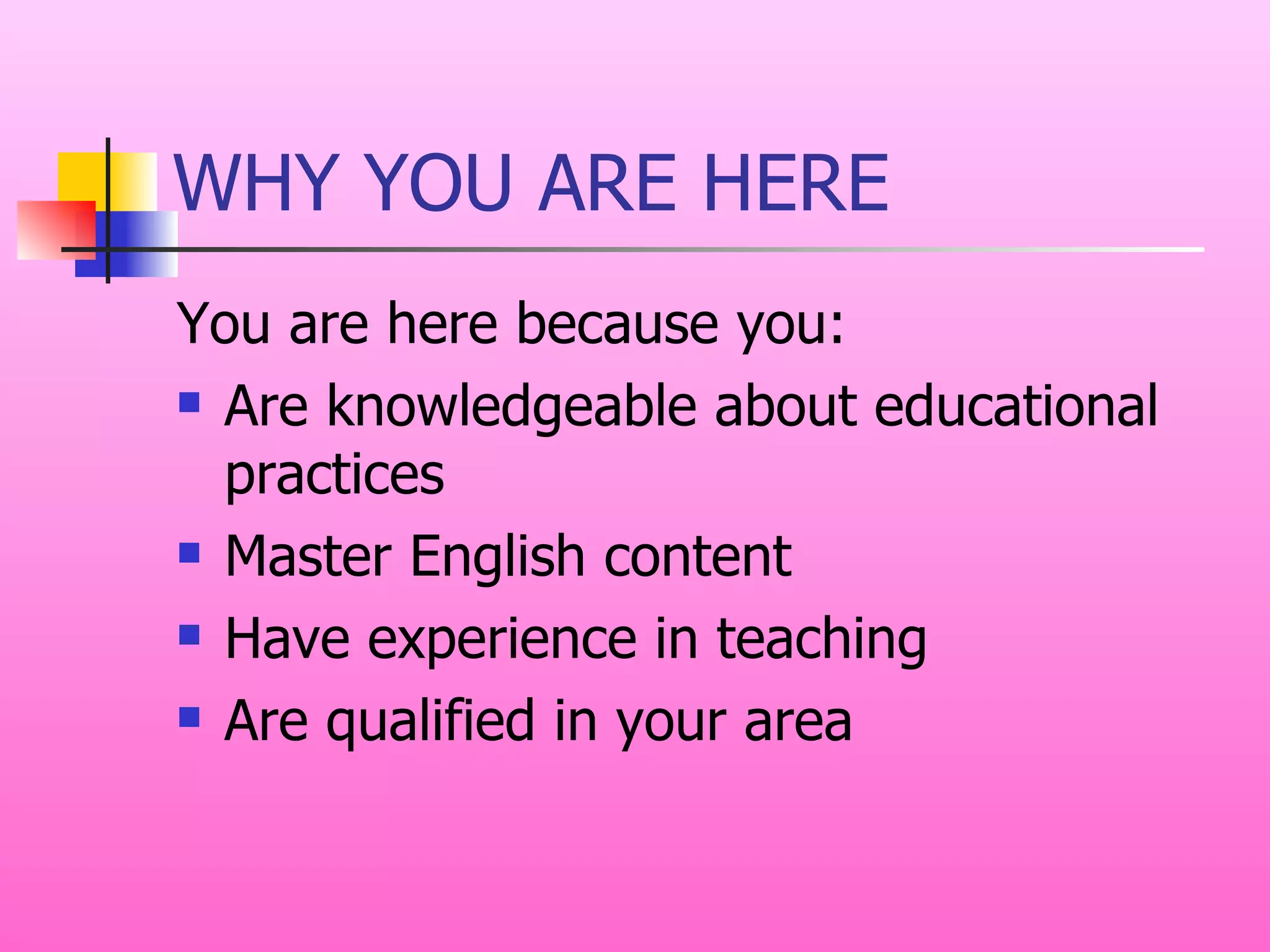WHY YOU ARE HERE You are here because you: Are knowledgeable about educational practices Master English content Have experience in teaching Are qualified in your area 
