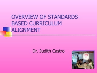OVERVIEW OF STANDARDS- BASED CURRICULUM ALIGNMENT Dr. Judith Castro 