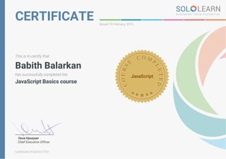 CERTIFICATE Issued 19 February, 2016
This is to certify that
Babith Balarkan
has successfully completed the
JavaScript Basics course
JavaScript
Yeva Hyusyan
Chief Executive Officer
Certificate #1024-617101
 