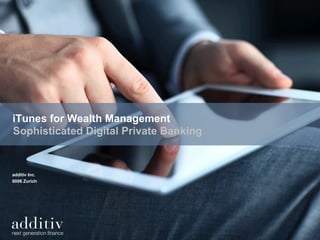 iTunes for Wealth Management
Sophisticated Digital Private Banking
additiv Inc.
8006 Zurich
 