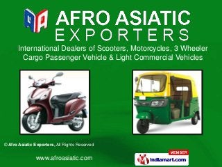 International Dealers of Scooters, Motorcycles, 3 Wheeler
         Cargo Passenger Vehicle & Light Commercial Vehicles




© Afro Asiatic Exporters, All Rights Reserved


                www.afroasiatic.com
 