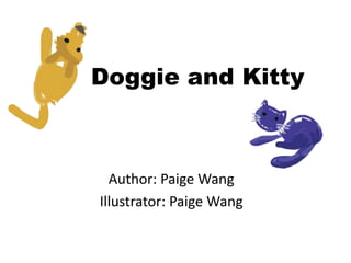 Doggie and Kitty Author: Paige Wang Illustrator: Paige Wang 