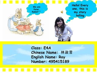 Class: E4A Chinese Name:   林政言 English Name: Roy Number: 495415189 Hello! Every one, this is my story telling We are Peter Rabbit^^ 