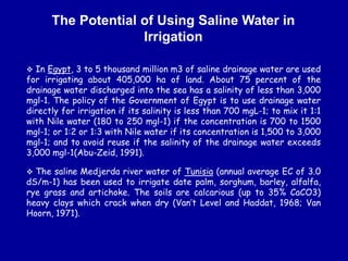 The Potential of Using Saline Water in
Irrigation
 In Egypt, 3 to 5 thousand million m3 of saline drainage water are used...