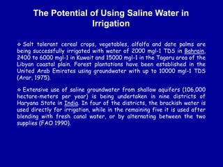 The Potential of Using Saline Water in
Irrigation
 Salt tolerant cereal crops, vegetables, alfalfa and date palms are
bei...
