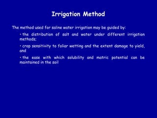 Irrigation Method
The method used for saline water irrigation may be guided by:
• the distribution of salt and water under...