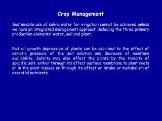 Crop Management
Sustainable use of saline water for irrigation cannot be achieved unless
we have an integrated management ...
