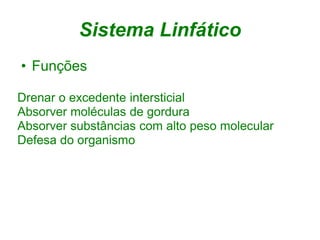 Sistema Linfático
• Funções

Drenar o excedente intersticial
Absorver moléculas de gordura
Absorver substâncias com alto peso molecular
Defesa do organismo
 