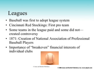 Leagues
• Baseball was first to adopt league system
• Cincinnati Red Stockings: First pro team
• Some teams in the league ...