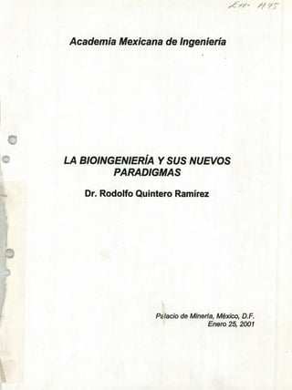 Academia Mexicana de Ingeniería
ff
LA BIOINGENIERÍA Y SUS NUEVOS
PARADIGMAS
Dr. Rodolfo Quintero Ramírez
P lacio de Minería, México, D.F.
Enero 25, 2001
 