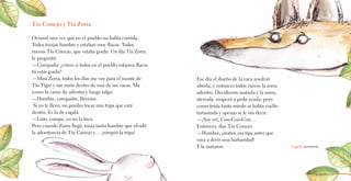 Tío Conejo y Tía Zorra
Ocurrió una vez que en el pueblo no había comida.
Todos tenían hambre y estaban muy flacos. Todos
menos Tío Conejo, que estaba gordo. Un día Tía Zorra
le preguntó:
—Compadre ¿cómo si todos en el pueblo estamos flacos
tú estás gordo?
—Mira Zorra, todos los días me voy para el monte de
Tío Tigre y me meto dentro de una de sus vacas. Me
como la carne de adentro y luego salgo.
—Hombre, compadre, lléveme.
Si yo te llevo, no puedes tocar una tripa que está
dentro. Es la de cagalá.
—Listo, compa, yo no la toco.
Pero cuando Zorra llegó, tenía tanta hambre que olvidó
la advertencia de Tío Conejo y… ¡rompió la tripa!
Ese día el dueño de la vaca resolvió
abrirla, y entonces todos vieron la zorra
adentro. Decidieron matarla y la zorra,
aterrada, empezó a pedir ayuda, pero
como tenía tanto miedo se había vuelto
tartamuda y apenas se le oía decir:
—¡Soy yo!, Con-Con-Con…
Entonces, dijo Tío Conejo:
—Hombre, ¡maten esa tipa antes que
vaya a decir una barbaridad!
Y la mataron. Cagolá: excremento.
 