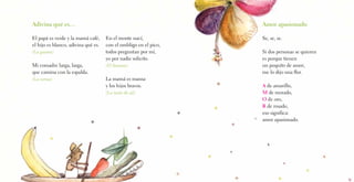 Adivina qué es…
El papá es verde y la mamá café,
el hijo es blanco, adivina qué es.
(La guama)
Mi comadre larga, larga,
que camina con la espalda.
(La canoa)
Amor apasionado
Se, se, se.
Si dos personas se quieren
es porque tienen
un poquito de amor,
me lo dijo una flor.
A de amarillo,
M de morado,
O de oro,
R de rosado,
eso significa:
amor apasionado.
En el monte nací,
con el ombligo en el pico,
todos preguntan por mí,
yo por nadie solicito.
(El banano)
La mamá es mansa
y los hijos bravos.
(La mata de ají)
 