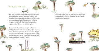 Tío Tigre y Tío Conejo
Tío Tigre encontró una poza llena de pescado y los
demás animales también la vieron. El tigre, para
alejarlos, les dijo que cada uno fuera a su casa a traer
un envase para echarlo. Cuando todos se fueron
el tigre se comió todo el pescado. Los animales
regresaron y se dieron cuenta del engaño.
Entonces Tío Conejo, que siempre había sido
inteligente, pensó: “Bueno, a mi Tío Tigre se la voy a
hacer bien hecha para que no sea cochino”. Así que
cavó un hueco profundo y lo tapó con ramas. Luego
inventó una carta de Tía Tigra, en la que decía que
estaba grave y que corriera a verla.
Nada más leer la carta, el tigre salió por la ruta que
acostumbraba y cayó en la trampa de Tío Conejo,
donde estuvo varios días.
 