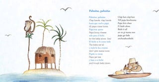 Palmitas, palmitas
Palmitas, palmitas
Clap hands, clap hands
hasta que vuelva papá.
till papa come home.
Papá trae queso
Papa bring cheese
solo para el bebé.
for the baby alone. (bis)
El bebé se lo come todo
The baby eat all
y nada le da a mamá.
don’t give mama none
Papito se enoja
Papa get vex
y baja a su bebé.
and trough baby down.
Clap han clap han
Till papa komhuome.
Papa brin chees
Fi biebi alone.
Biebi it all
an no gi mama non
papa get beks
anchuodounbiebi.
 