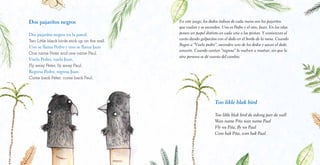 Dos pajaritos negros
Dos pajaritos negros en la pared.
Two Little black birds stick up on the wall.
Uno se llama Pedro y uno se llama Juan
One name Peter and one name Paul.
Vuela Pedro, vuela Juan.
Fly away Peter, fly away Paul.
Regresa Pedro, regresa Juan.
Come back Peter, come back Paul.
En este juego, los dedos índices de cada mano son los pajaritos
que vuelan y se esconden. Uno es Pedro y el otro, Juan. En las islas
ponen un papel distinto en cada uña o las pintan. Y comienzan el
canto dando golpecitos con el dedo en el borde de la mesa. Cuando
llegan a “Vuela pedro”, esconden uno de los dedos y sacan el dedo
corazón. Cuando cantan “regresa” lo vuelven a mostrar, sin que la
otra persona se dé cuenta del cambio.
Too likle blak bird
Too likle blak bird de sidong pan de wall
Wan name Pita wan name Paal
Fly we Pita, fly we Paal
Com bak Pita, com bak Paal.
 