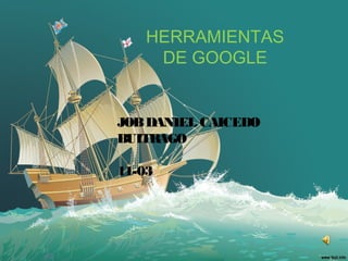 HERRAMIENTAS
DE GOOGLE

JOB DANIEL CAICEDO
BUITRAGO
11-03

 