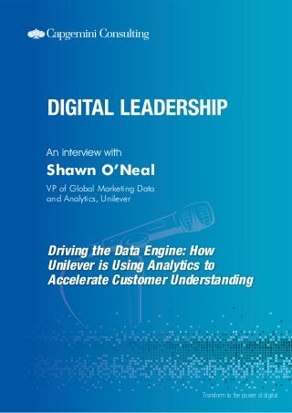 Driving the Data Engine: How
Unilever is Using Analytics to
Accelerate Customer Understanding
An interview with
Transform to the power of digital
Shawn O’Neal
VP of Global Marketing Data
and Analytics, Unilever
 