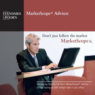 Don’t just follow the market
MarketScope it.
Introducing Standard & Poor’s MarketScope® Advisor.
It’s like having an S&P analyst right in your office.
MarketScope® Advisor
 