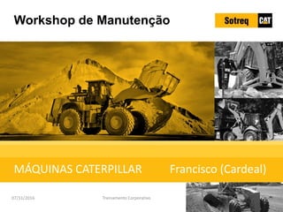 Workshop de Manutenção
MÁQUINAS CATERPILLAR Francisco (Cardeal)
1
Treinamento Corporativo
07/11/2016
 
