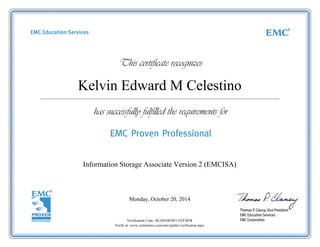 Kelvin Edward M Celestino
Information Storage Associate Version 2 (EMCISA)
Monday, October 20, 2014
Verification Code: HLQNNB3SF11QYM2R
Verify at: www.certmetrics.com/emc/public/verification.aspx
 