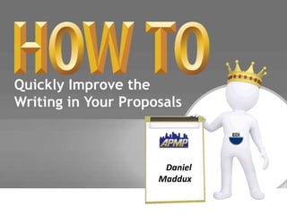 Quickly Improve the 
Writing in Your Proposals 
Daniel 
Maddux 
 
