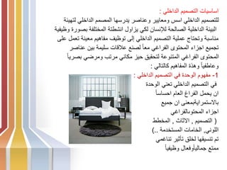 ‫الداخلي‬ ‫التصميم‬ ‫اساسيات‬
:
‫لتهيئة‬ ‫الداخلي‬ ‫المصمم‬ ‫يدرسها‬ ‫وعناصر‬ ‫ومعايير‬ ‫اسس‬ ‫الداخلي‬ ‫للتصميم‬
‫وظيفية‬ ‫بصورة‬ ‫المختلفة‬ ‫انشطتة‬ ‫يزاول‬ ‫لكي‬ ‫لإلنسان‬ ‫الصالحة‬ ‫الداخلية‬ ‫البيئة‬
‫على‬ ‫تعمل‬ ‫معينة‬ ‫مفاهيم‬ ‫توظيف‬ ‫إلى‬ ‫الداخلي‬ ‫التصميم‬ ‫عملية‬ ‫وتحتاج‬ ‫مناسبة‬
‫عناصر‬ ‫بين‬ ‫سليمة‬ ‫عالقات‬ ‫لصنع‬ ً‫ا‬‫مع‬ ‫الفراغي‬ ‫المحتوى‬ ‫اجزاء‬ ‫تجميع‬
ً‫ا‬‫بصري‬ ‫ومرضي‬ ‫مرتب‬ ‫مكاني‬ ‫حيز‬ ‫لتحقيق‬ ‫المتنوعة‬ ‫الفراغي‬ ‫المحتوى‬
‫كالتالي‬ ‫المفاهيم‬ ‫وهذة‬ ً‫ا‬‫وعاطفي‬
:
1
-
‫الداخلي‬ ‫التصميم‬ ‫في‬ ‫الوحدة‬ ‫مفهوم‬
:
‫الوحدة‬ ‫تعني‬ ‫الداخلي‬ ‫التصميم‬ ‫في‬
ً‫ا‬‫احساس‬ ‫العام‬ ‫الفراغ‬ ‫يحمل‬ ‫ان‬
‫جميع‬ ‫ان‬ ‫باالستمرايةبمعنى‬
‫المحتوىالفراغي‬ ‫اجزاء‬
(
‫التصميم‬
,
‫االثاث‬
,
‫المخطط‬
‫اللوني‬
,
‫المستخدمة‬ ‫الخامات‬
)..
‫تناغمي‬ ‫تأثير‬ ‫لخلق‬ ‫تنسيقها‬ ‫تم‬
ً‫ا‬‫وظيفي‬ ‫وفعال‬ً‫ا‬‫جمالي‬ ‫ممتع‬
 