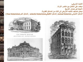 ‫التاريخي‬ ‫االتجاه‬
:
•
‫التراث‬ ‫عناصر‬ ‫مع‬ ‫التعامل‬ ‫على‬ ‫يعتمد‬
•
‫التاريخ‬ ‫مصادر‬ ‫في‬ ‫البحث‬
•
‫الفكرية‬ ‫المداخل‬ ‫من‬ ‫ثالث‬ ‫الى‬ ‫التاريخي‬ ‫االتجاه‬ ‫تصنيف‬ ‫يمكن‬
:
‫االحيائي‬ ‫المدخل‬
revival historicis
,
‫المدخل‬
‫التلقيطي‬
eclectic historicism
,
‫الحر‬ ‫المدخل‬
free historicism
)
 