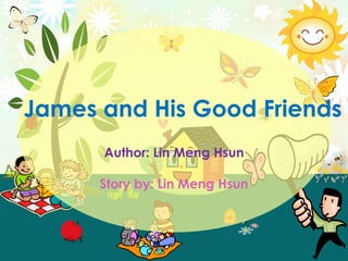 James and His Good Friends Author: Lin MengHsun Story by: Lin MengHsun 