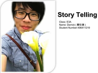 Class: E3A Name: Derrick ( 鄭任捷 ) Student Number:496411219 Story Telling 