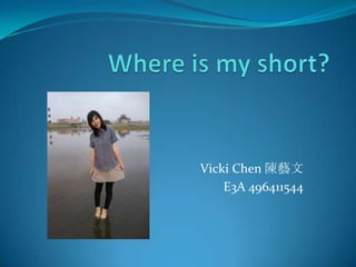 Whereis my short?  Vicki Chen 陳藝文 E3A496411544  