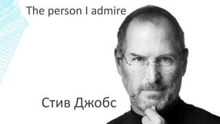 The person I admire
Стив Джобс
 