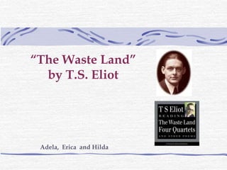 “The Waste Land”
by T.S. Eliot
Adela, Erica and Hilda
 