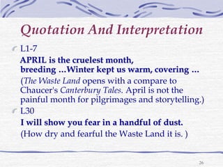 26
Quotation And Interpretation
L1-7
APRIL is the cruelest month,
breeding …Winter kept us warm, covering …
(The Waste Lan...